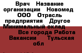 Врач › Название организации ­ Новомед, ООО › Отрасль предприятия ­ Другое › Минимальный оклад ­ 200 000 - Все города Работа » Вакансии   . Тульская обл.